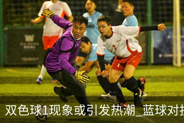 双色球1现象或引发热潮 蓝球对抗走势看点满满